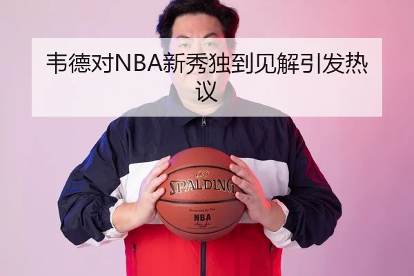 韦德对NBA新秀独到见解引发热议